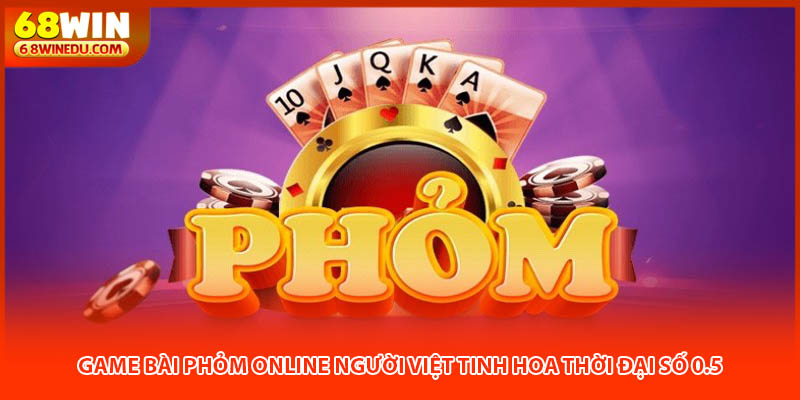 Game Bài Phỏm Online Người Việt Tinh Hoa Thời Đại Số 0.5